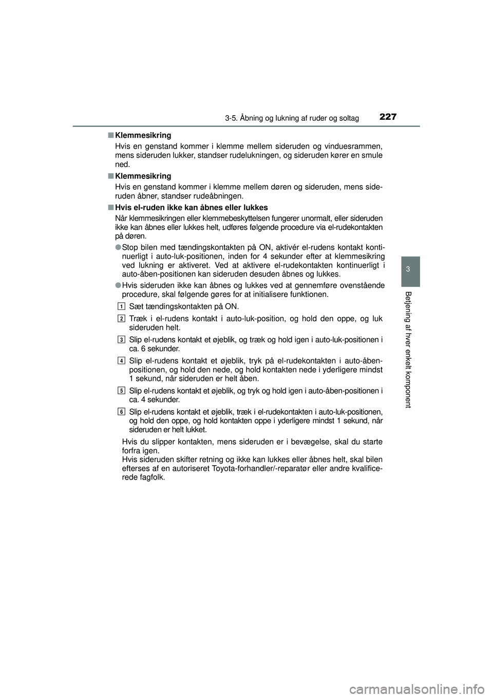 TOYOTA PRIUS 2015  Brugsanvisning (in Danish) 2273-5. Åbning og lukning af ruder og soltag
3
Betjening af hver enkelt komponent
OM47A31DK■
Klemmesikring
Hvis en genstand kommer i kle mme mellem sideruden og vinduesrammen,
mens sideruden lukker