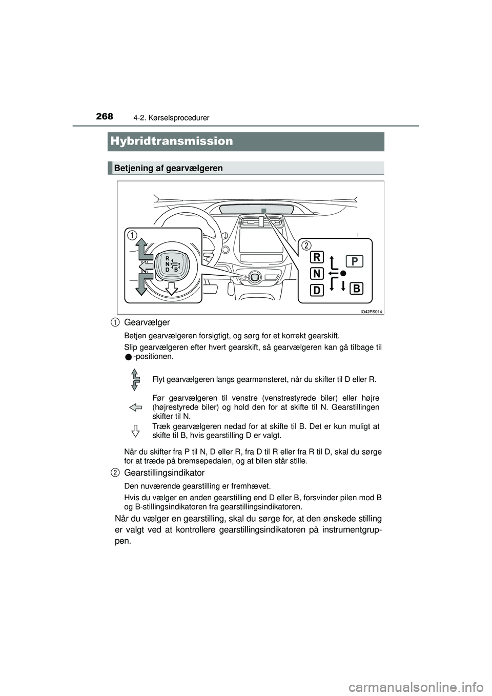 TOYOTA PRIUS 2015  Brugsanvisning (in Danish) 2684-2. Kørselsprocedurer
OM47A31DK
Hybridtransmission
Gearvælger
Betjen gearvælgeren forsigtigt, og sørg for et korrekt gearskift.
Slip gearvælgeren efter hvert gearskift, så gearvælgeren kan 