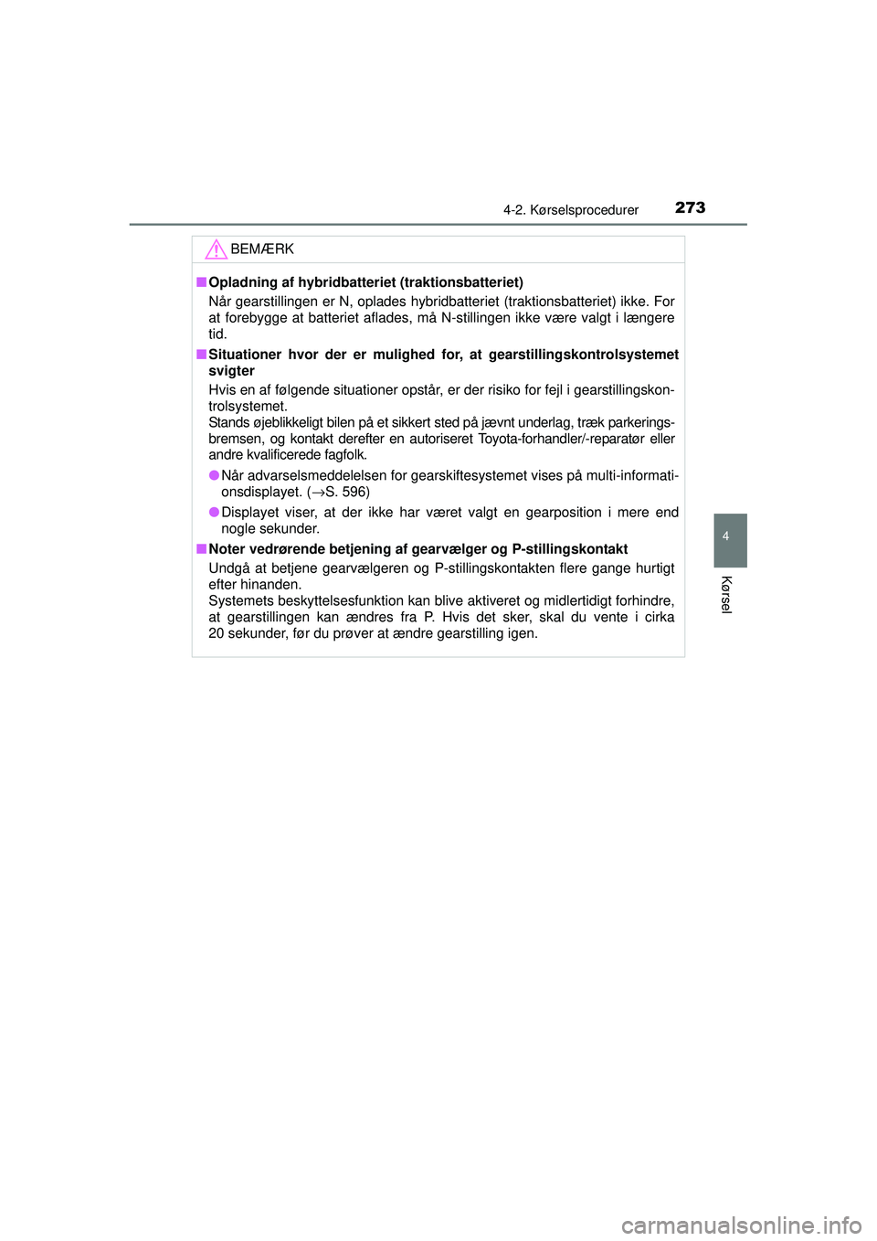 TOYOTA PRIUS 2015  Brugsanvisning (in Danish) 2734-2. Kørselsprocedurer
4
Kørsel
OM47A31DK
BEMÆRK
■Opladning af hybridbatteriet (traktionsbatteriet)
Når gearstillingen er N, oplades hybridbatteriet (traktionsbatteriet) ikke. For
at forebygg