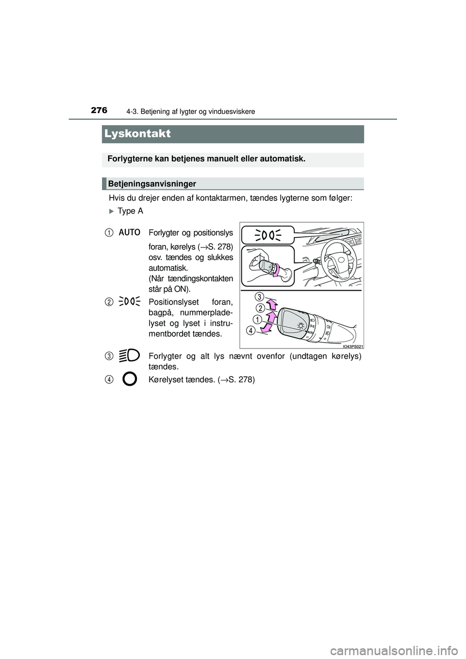 TOYOTA PRIUS 2015  Brugsanvisning (in Danish) 2764-3. Betjening af lygter og vinduesviskere
OM47A31DK
Lyskontakt
Hvis du drejer enden af kontaktarmen, tændes lygterne som følger:
�XTy p e  A
Forlygter og positionslys
foran, kørelys ( →S. 278
