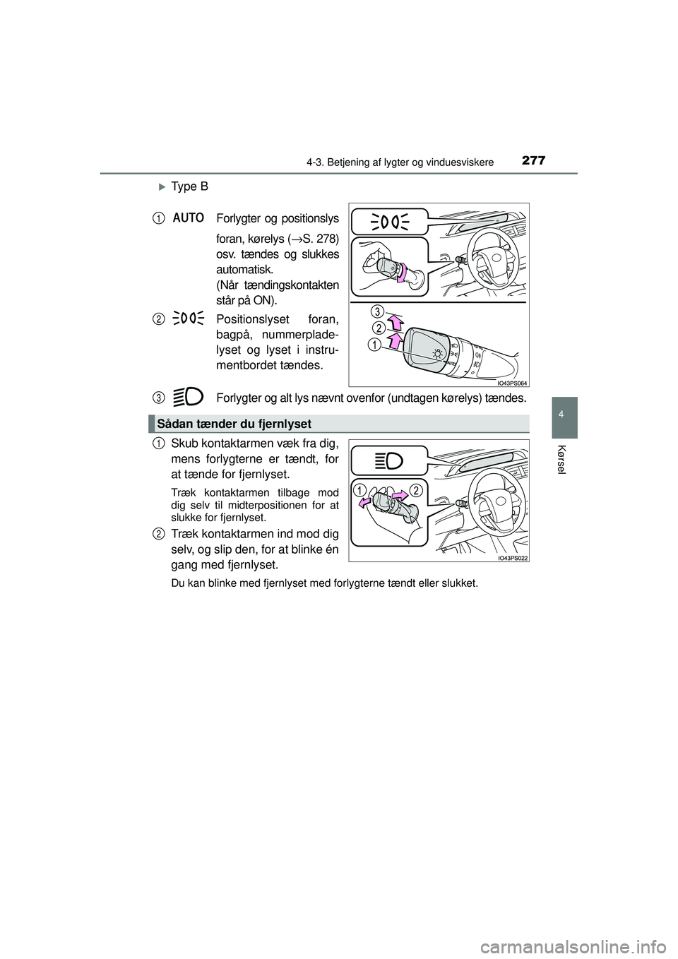 TOYOTA PRIUS 2015  Brugsanvisning (in Danish) 2774-3. Betjening af lygter og vinduesviskere
4
Kørsel
OM47A31DK
�XTy p e  BForlygter og positionslys
foran, kørelys ( →S. 278)
osv. tændes og slukkes
automatisk. 
(Når tændingskontakten
står 