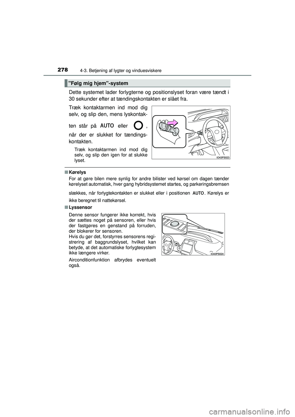 TOYOTA PRIUS 2015  Brugsanvisning (in Danish) 2784-3. Betjening af lygter og vinduesviskere
OM47A31DK
Dette systemet lader forlygterne og positionslyset foran være tændt i
30 sekunder efter at tændi ngskontakten er slået fra.
Træk kontaktarm