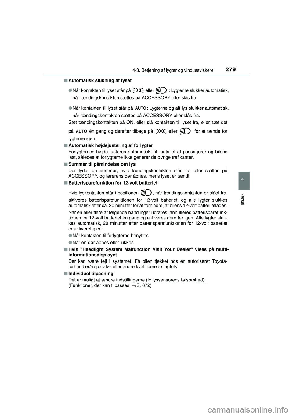 TOYOTA PRIUS 2015  Brugsanvisning (in Danish) 2794-3. Betjening af lygter og vinduesviskere
4
Kørsel
OM47A31DK■
Automatisk slukning af lyset
●Når kontakten til lyset står på 
 eller  : Lygterne slukker automatisk,
når tændingskontakte n