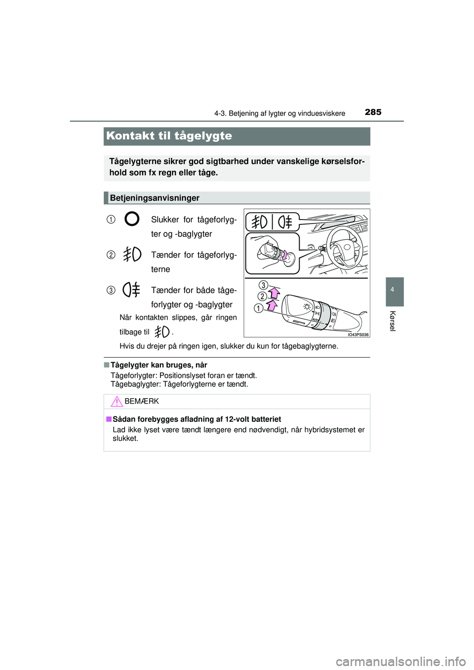 TOYOTA PRIUS 2015  Brugsanvisning (in Danish) 285
4
4-3. Betjening af lygter og vinduesviskere
Kørsel
OM47A31DK
Kontakt til tågelygte
Slukker for tågeforlyg-
ter og -baglygter
Tænder for tågeforlyg-
terne
Tænder for både tåge-
forlygter o