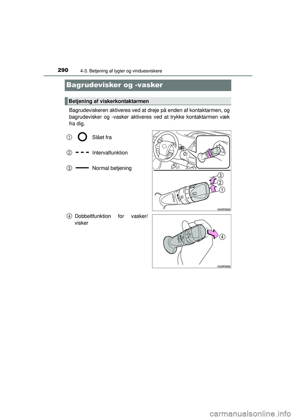 TOYOTA PRIUS 2015  Brugsanvisning (in Danish) 2904-3. Betjening af lygter og vinduesviskere
OM47A31DK
Bagrudevisker og -vasker
Bagrudeviskeren aktiveres ved at dreje på enden af kontaktarmen, og
bagrudevisker og -vasker aktivere s ved at trykke 