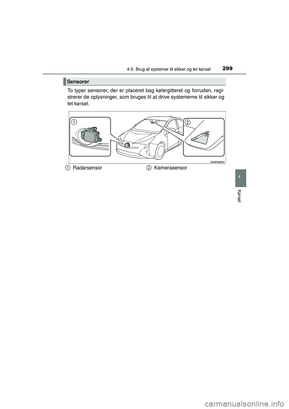 TOYOTA PRIUS 2015  Brugsanvisning (in Danish) 2994-5. Brug af systemer til sikker og let kørsel
4
Kørsel
OM47A31DK
To typer sensorer, der er placeret  bag kølergitteret og forruden, regi-
strerer de oplysninger, som bruges ti l at drive system
