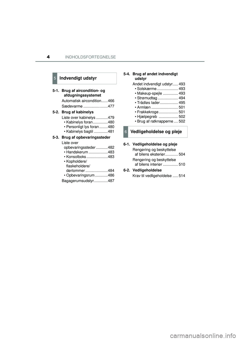 TOYOTA PRIUS 2015  Brugsanvisning (in Danish) INDHOLDSFORTEGNELSE4
OM47A31DK5-1. Brug af aircondition- og 
afdugningssystemet
Automatisk aircondition......466
Sædevarme .......................477
5-2. Brug af kabinelys Liste over kabinelys .....