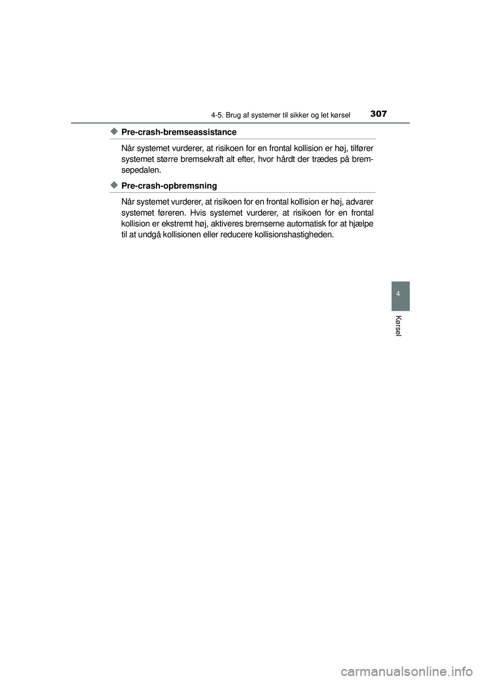 TOYOTA PRIUS 2015  Brugsanvisning (in Danish) 3074-5. Brug af systemer til sikker og let kørsel
4
Kørsel
OM47A31DK
◆Pre-crash-bremseassistance
Når systemet vurderer, at risikoen for en frontal kollision er høj, tilfører
systemet større br