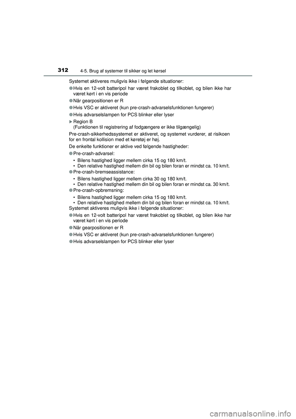 TOYOTA PRIUS 2015  Brugsanvisning (in Danish) 3124-5. Brug af systemer til sikker og let kørsel
OM47A31DKSystemet aktiveres muligvis ikke i følgende situationer:
●
Hvis en 12-volt batteripol har været frakoblet og tilkoblet, og bilen ikke ha