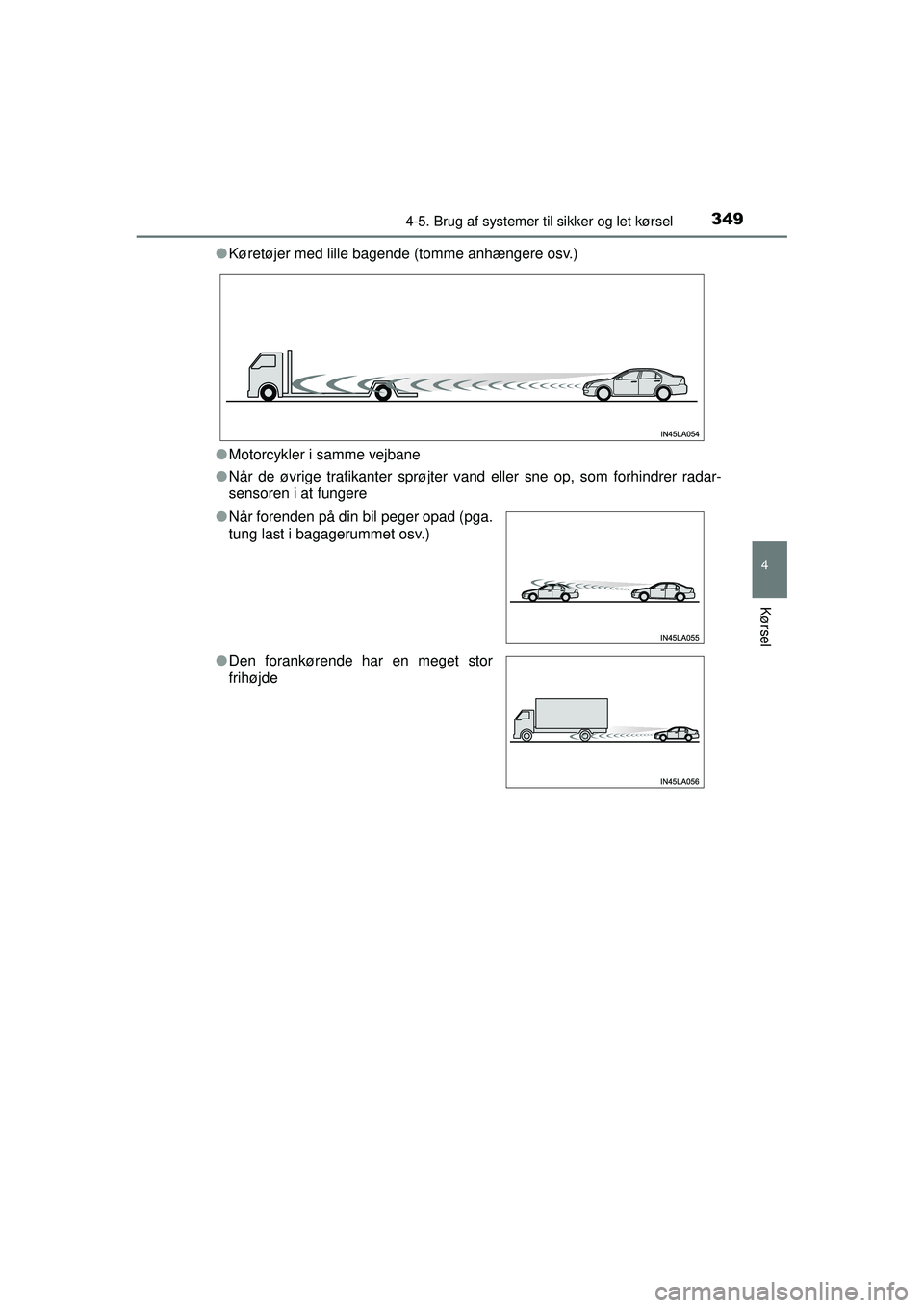TOYOTA PRIUS 2015  Brugsanvisning (in Danish) 3494-5. Brug af systemer til sikker og let kørsel
4
Kørsel
OM47A31DK●
Køretøjer med lille bagende (tomme anhængere osv.)
● Motorcykler i samme vejbane
● Når de øvrige trafikanter sprøjte