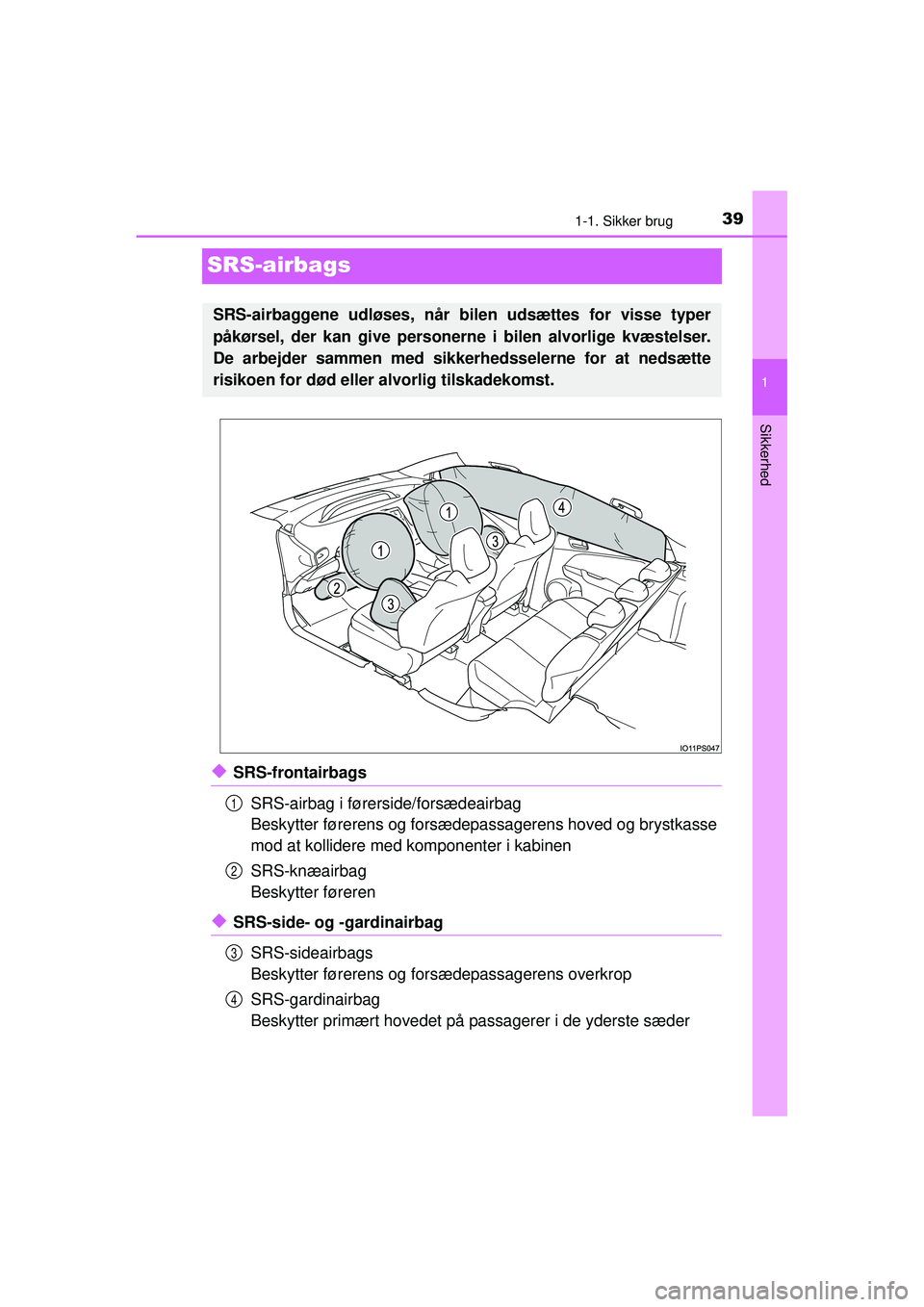 TOYOTA PRIUS 2015  Brugsanvisning (in Danish) 391-1. Sikker brug
1
Sikkerhed
OM47A31DK
SRS-airbags
◆SRS-frontairbagsSRS-airbag i førerside/forsædeairbag
Beskytter førerens og forsædepassagerens hoved og brystkasse
mod at kollidere med  komp
