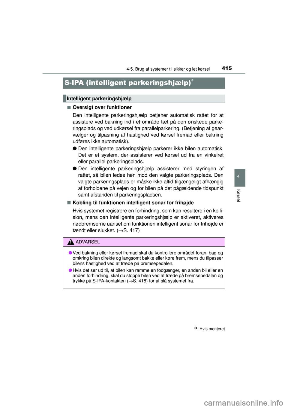 TOYOTA PRIUS 2015  Brugsanvisning (in Danish) 415
4
4-5. Brug af systemer til sikker og let kørsel
Kørsel
OM47A31DK
S-IPA (intelligent parkeringshjælp)∗
■Oversigt over funktioner
Den intelligente parkeringshjælp  betjener automatisk ratte