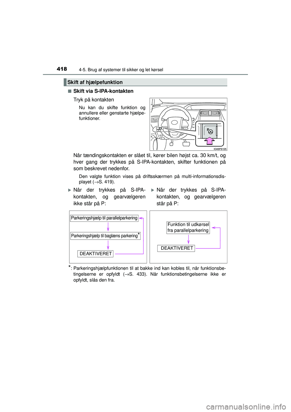 TOYOTA PRIUS 2015  Brugsanvisning (in Danish) 4184-5. Brug af systemer til sikker og let kørsel
OM47A31DK■
Skift via S-IPA-kontakten
Tryk på kontakten
Nu kan du skifte funktion og
annullere eller genstarte hjælpe-
funktioner.
Når tændingsk