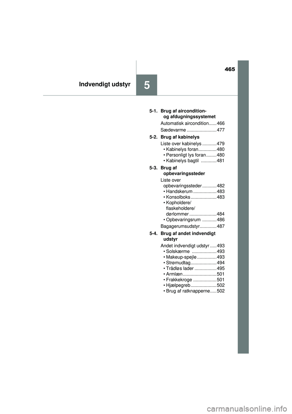 TOYOTA PRIUS 2015  Brugsanvisning (in Danish) 465
5Indvendigt udstyr
OM47A31DK5-1. Brug af aircondition- 
og afdugningssystemet
Automatisk aircondition...... 466
Sædevarme ....................... 477
5-2. Brug af kabinelys Liste over kabinelys .