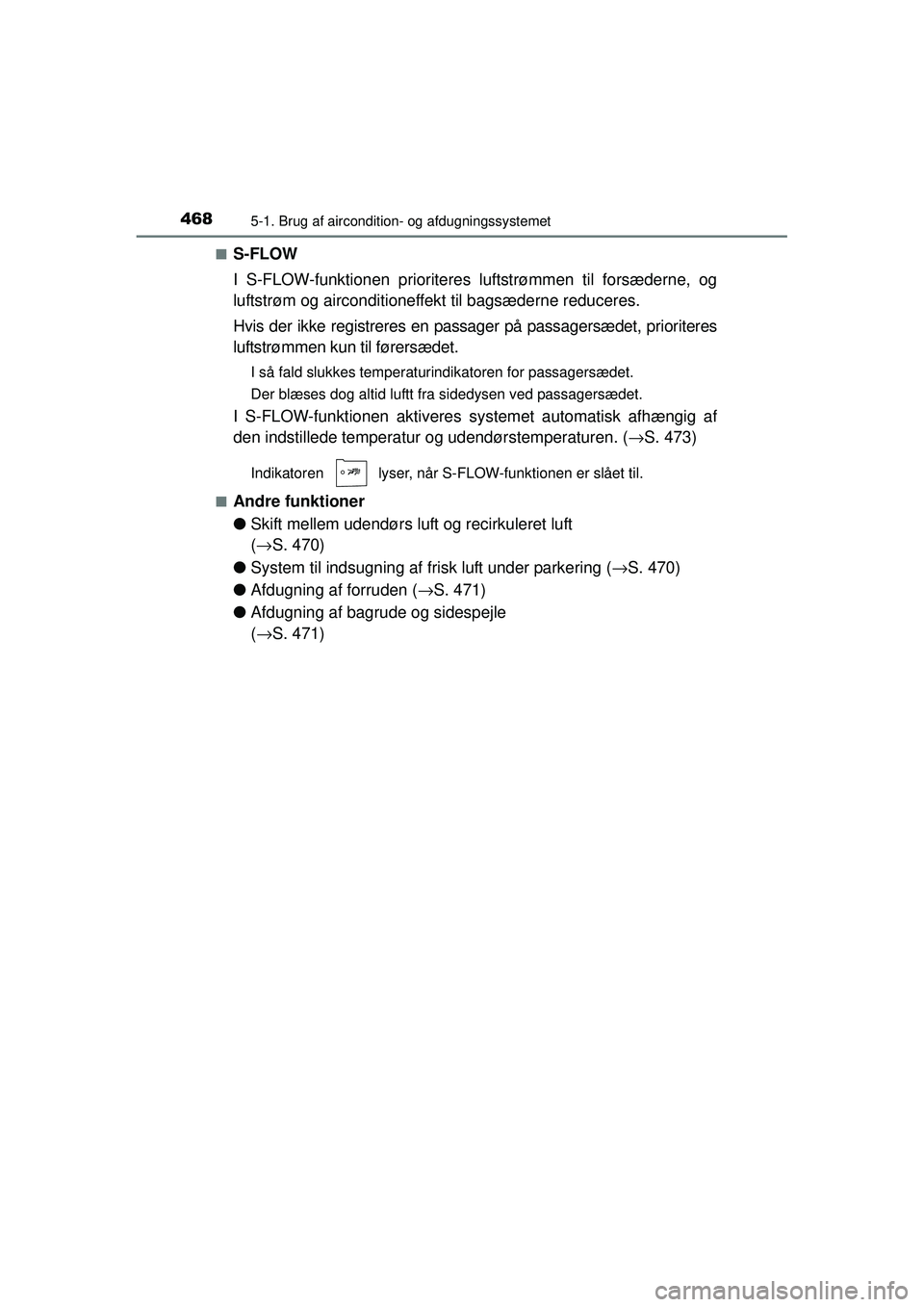 TOYOTA PRIUS 2015  Brugsanvisning (in Danish) 4685-1. Brug af aircondition- og afdugningssystemet
OM47A31DK■
S-FLOW
I S-FLOW-funktionen prioriteres luftstrømmen til forsæderne, og
luftstrøm og airconditioneffekt til bagsæderne reduceres.
Hv