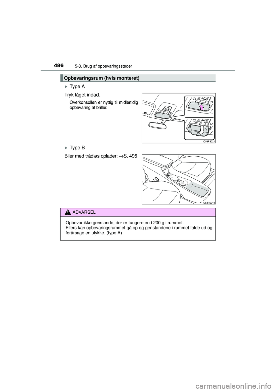 TOYOTA PRIUS 2015  Brugsanvisning (in Danish) 4865-3. Brug af opbevaringssteder
OM47A31DK
�XTy p e  A
Tryk låget indad.
Overkonsollen er nyttig til midlertidig
opbevaring af briller.
�XTy p e  B
Biler med trådløs oplader:  →S. 495
Opbevaring