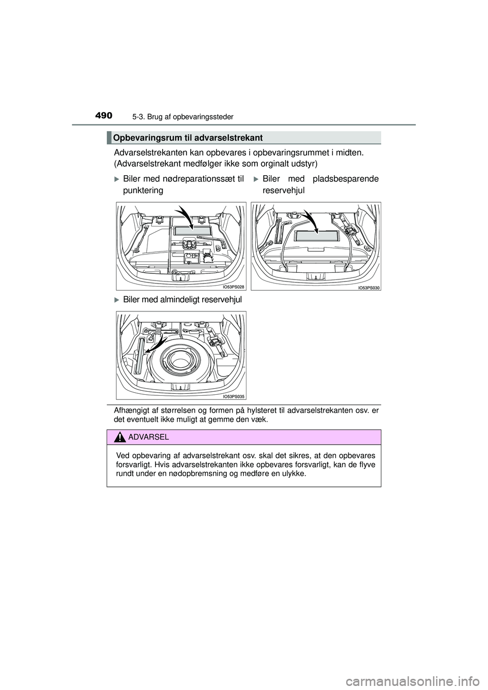 TOYOTA PRIUS 2015  Brugsanvisning (in Danish) 4905-3. Brug af opbevaringssteder
OM47A31DK
Advarselstrekanten kan opbevares i opbevaringsrummet i midten.
(Advarselstrekant medfølger ikke som orginalt udstyr)
Afhængigt af størrelsen og formen p