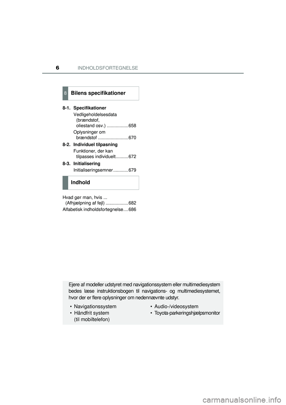 TOYOTA PRIUS 2015  Brugsanvisning (in Danish) INDHOLDSFORTEGNELSE6
OM47A31DK8-1. Specifikationer
Vedligeholdelsesdata (brændstof, 
oliestand osv.) .................658
Oplysninger om  brændstof ........................670
8-2. Individuel tilpas