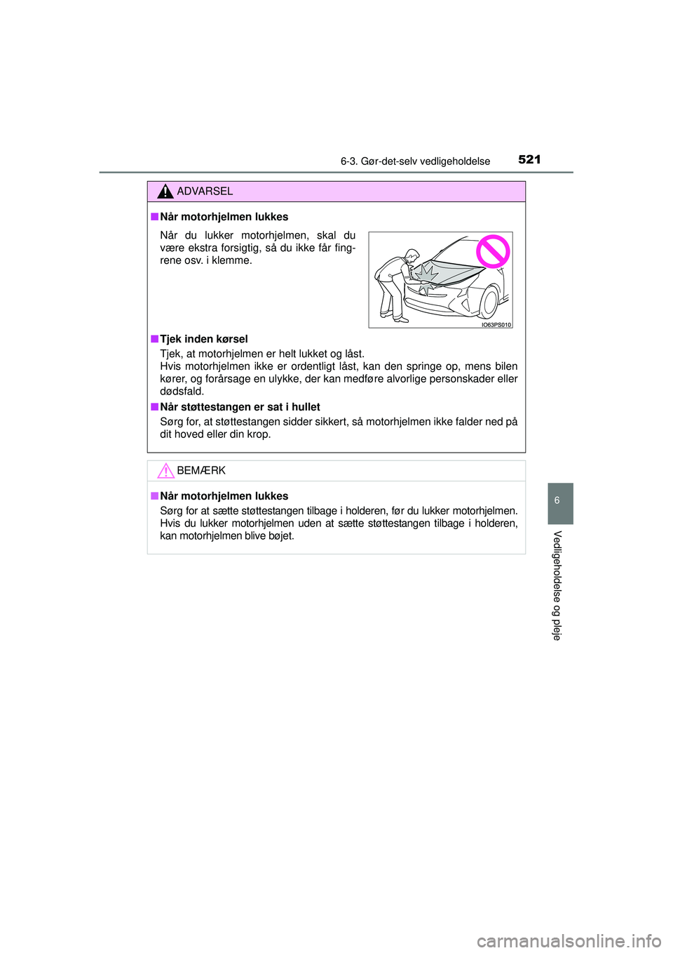 TOYOTA PRIUS 2015  Brugsanvisning (in Danish) 5216-3. Gør-det-selv vedligeholdelse
OM47A31DK
6
Vedligeholdelse og pleje
ADVARSEL
■Når motorhjelmen lukkes
■ Tjek inden kørsel
Tjek, at motorhjelmen er helt lukket og låst. 
Hvis motorhjelmen