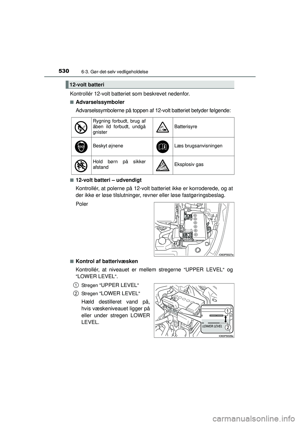 TOYOTA PRIUS 2015  Brugsanvisning (in Danish) 5306-3. Gør-det-selv vedligeholdelse
OM47A31DK
Kontrollér 12-volt batteriet som beskrevet nedenfor.
■Advarselssymboler
Advarselssymbolerne på toppen af 12-volt batteriet betyder følgende:
■12-
