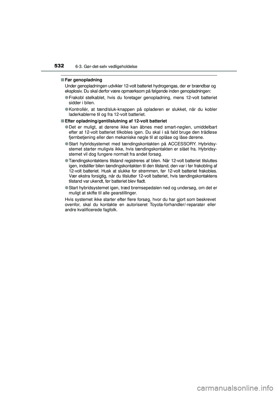 TOYOTA PRIUS 2015  Brugsanvisning (in Danish) 5326-3. Gør-det-selv vedligeholdelse
OM47A31DK
■Før genopladning
Under genopladningen udvikler 12-volt ba tteriet hydrogengas, der er brændbar og
eksplosiv. Du skal derfor være opmærksom på f