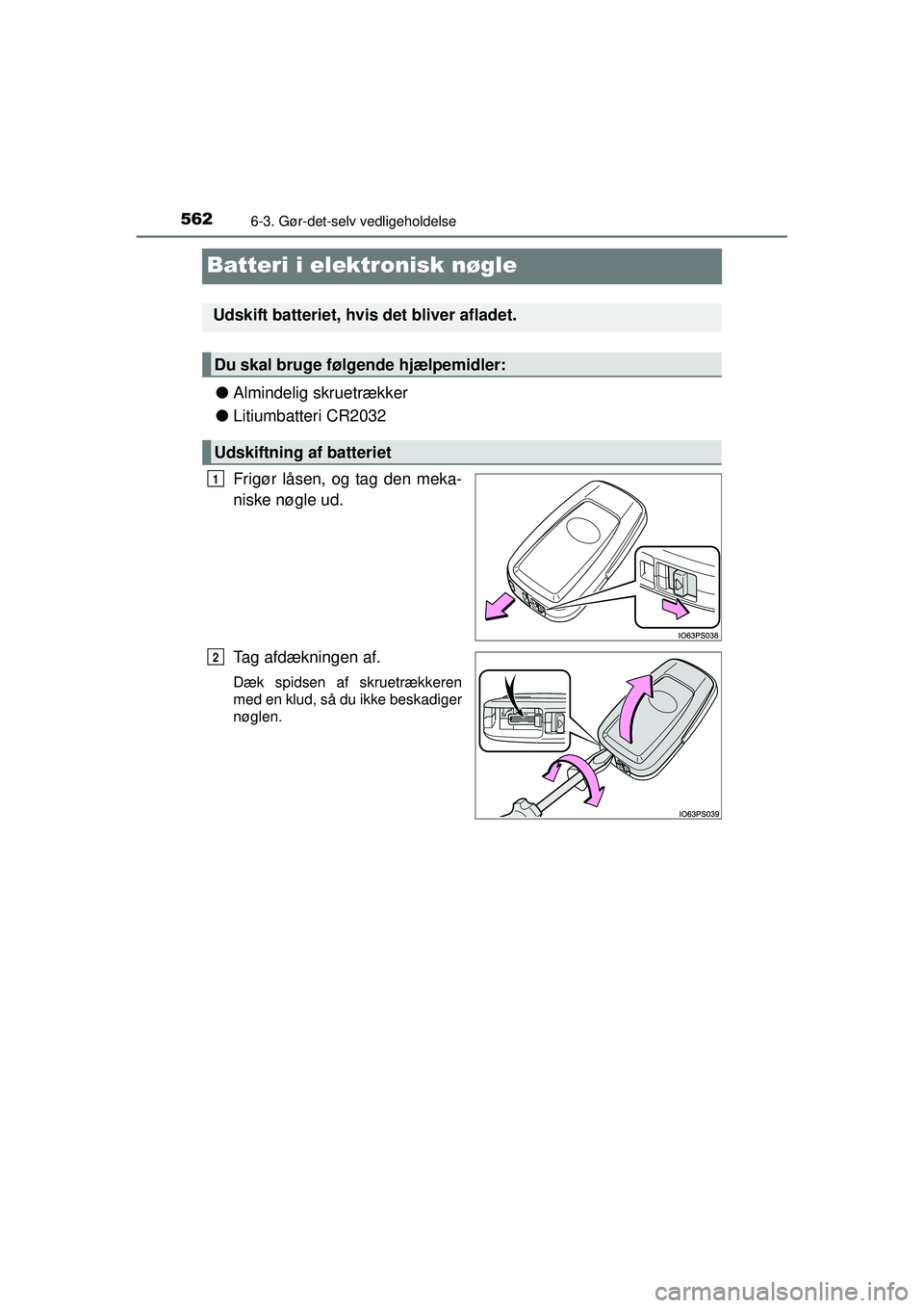 TOYOTA PRIUS 2015  Brugsanvisning (in Danish) 5626-3. Gør-det-selv vedligeholdelse
OM47A31DK
Batteri i elektronisk nøgle
●Almindelig skruetrækker
● Litiumbatteri CR2032
Frigør låsen, og tag den meka-
niske nøgle ud.
Tag afdækningen af.