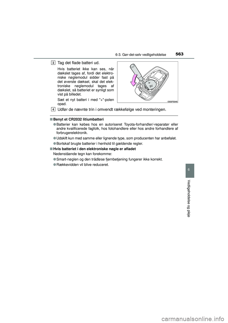 TOYOTA PRIUS 2015  Brugsanvisning (in Danish) 5636-3. Gør-det-selv vedligeholdelse
OM47A31DK
6
Vedligeholdelse og pleje
Tag det flade batteri ud.
Hvis batteriet ikke kan ses, når
dækslet tages af, fordi det elektro-
niske nøglemodul sidder fa