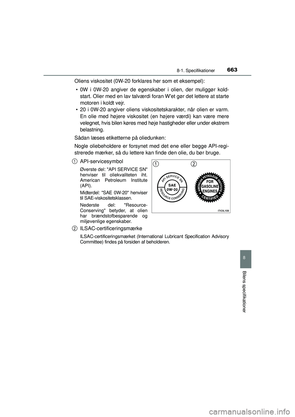 TOYOTA PRIUS 2015 Brugsanvisning (in Danish) 6638-1. Specifikationer
OM47A31DK
8
Bilens specifikationer
Oliens viskositet (0W-20 forklares her som et eksempel):• 0W i 0W-20 angiver de egenskaber i olien, der muliggør kold- start. Olier med en TOYOTA PRIUS 2015 Brugsanvisning (in Danish) 6638-1. Specifikationer
OM47A31DK
8
Bilens specifikationer
Oliens viskositet (0W-20 forklares her som et eksempel):• 0W i 0W-20 angiver de egenskaber i olien, der muliggør kold- start. Olier med en