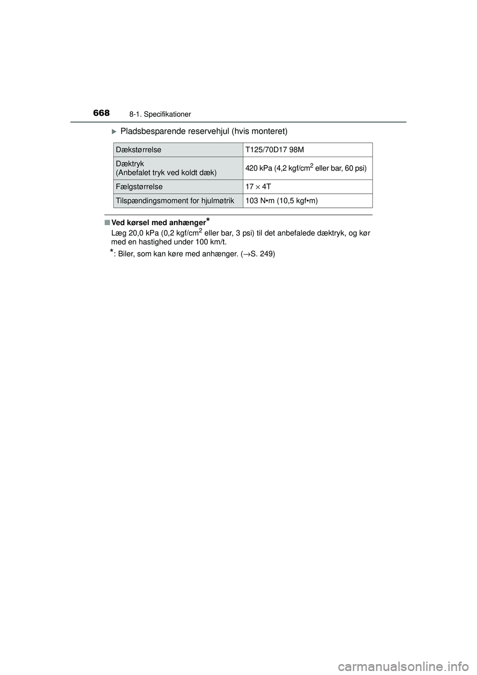 TOYOTA PRIUS 2015  Brugsanvisning (in Danish) 6688-1. Specifikationer
OM47A31DK
�XPladsbesparende reservehjul (hvis monteret)
■Ved kørsel med anhænger*
Læg 20,0 kPa (0,2 kgf/cm2 eller bar, 3 psi) til det anbefalede dæktryk, og kør
med en h