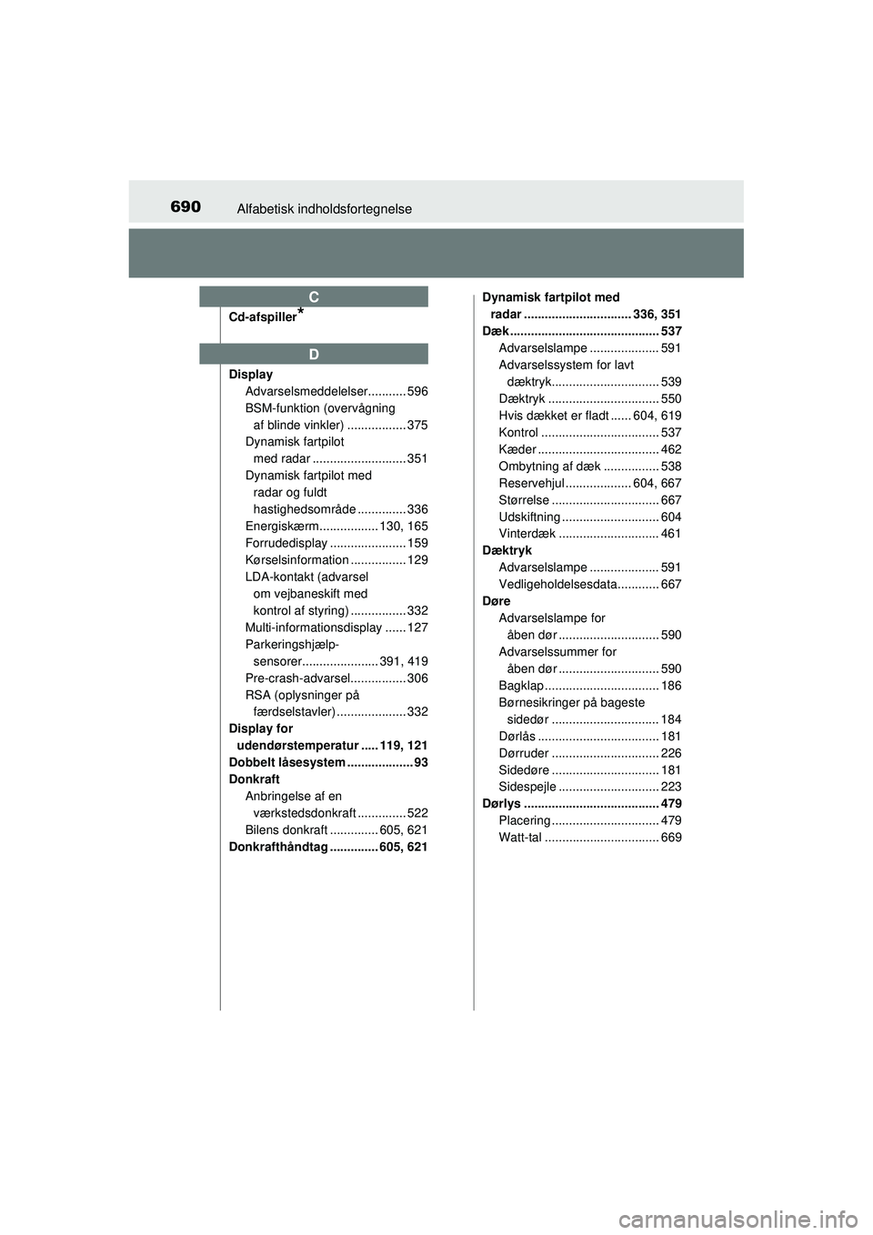 TOYOTA PRIUS 2015  Brugsanvisning (in Danish) 690Alfabetisk indholdsfortegnelse
OM47A31DK
Cd-afspiller*
DisplayAdvarselsmeddelelser........... 596
BSM-funktion (overvågning 
af blinde vinkler) ................. 375
Dynamisk fartpilot 
med radar 
