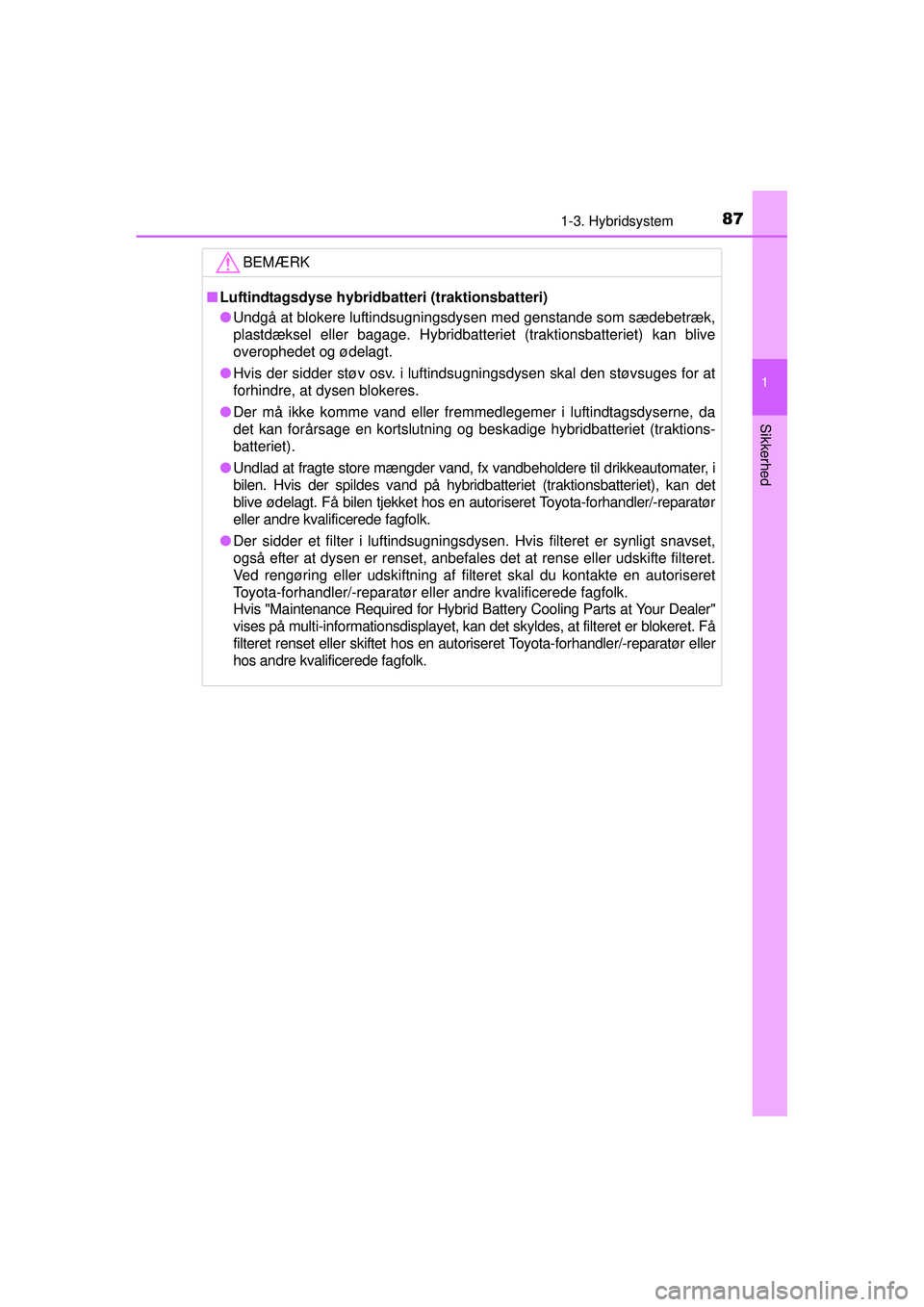 TOYOTA PRIUS 2015 Brugsanvisning (in Danish) 871-3. Hybridsystem
1
OM47A31DK
Sikkerhed
BEMÆRK
■Luftindtagsdyse hybridbatteri (traktionsbatteri)
● Undgå at blokere luftindsugningsdysen med genstande som sædebetræk,
plastdæksel eller baga TOYOTA PRIUS 2015 Brugsanvisning (in Danish) 871-3. Hybridsystem
1
OM47A31DK
Sikkerhed
BEMÆRK
■Luftindtagsdyse hybridbatteri (traktionsbatteri)
● Undgå at blokere luftindsugningsdysen med genstande som sædebetræk,
plastdæksel eller baga