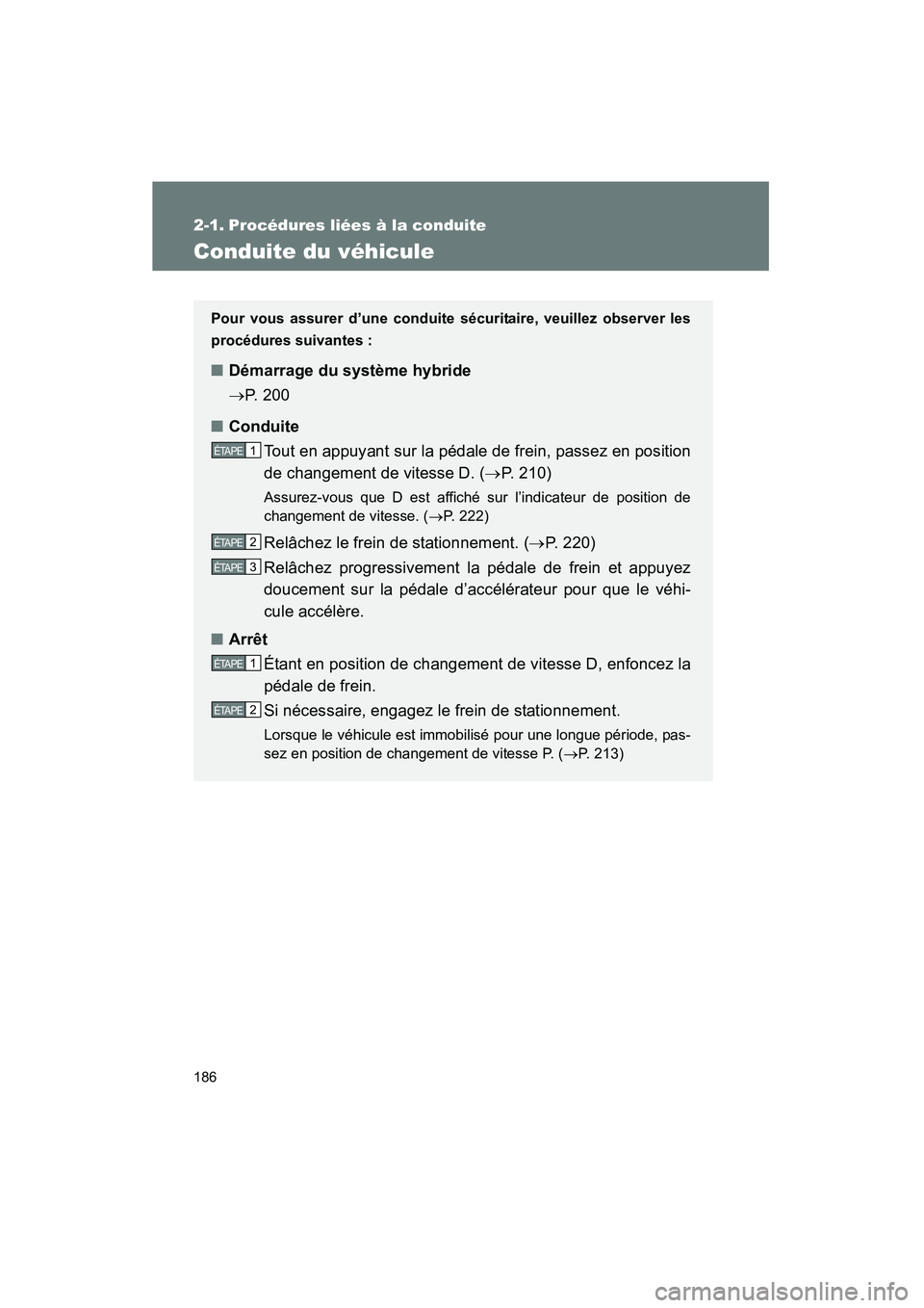 TOYOTA PRIUS 2015  Manuel du propriétaire (in French) 186
PRIUS_OM_OM47A26D_(D)
2-1. Procédures liées à la conduite
Conduite du véhicule
Pour vous assurer d’une conduite sécuritaire, veuillez observer les
procédures suivantes : 
■ Démarrage du