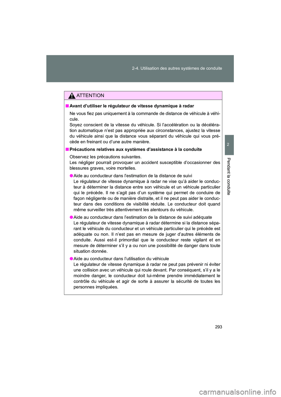 TOYOTA PRIUS 2015  Manuel du propriétaire (in French) 293
2-4. Utilisation des autres systèmes de conduite
PRIUS_OM_OM47A26D_(D)
2
Pendant la conduite
AT T E N T I O N
■
Avant d’utiliser le régulateur de vitesse dynamique à radar
Ne vous fiez pas 