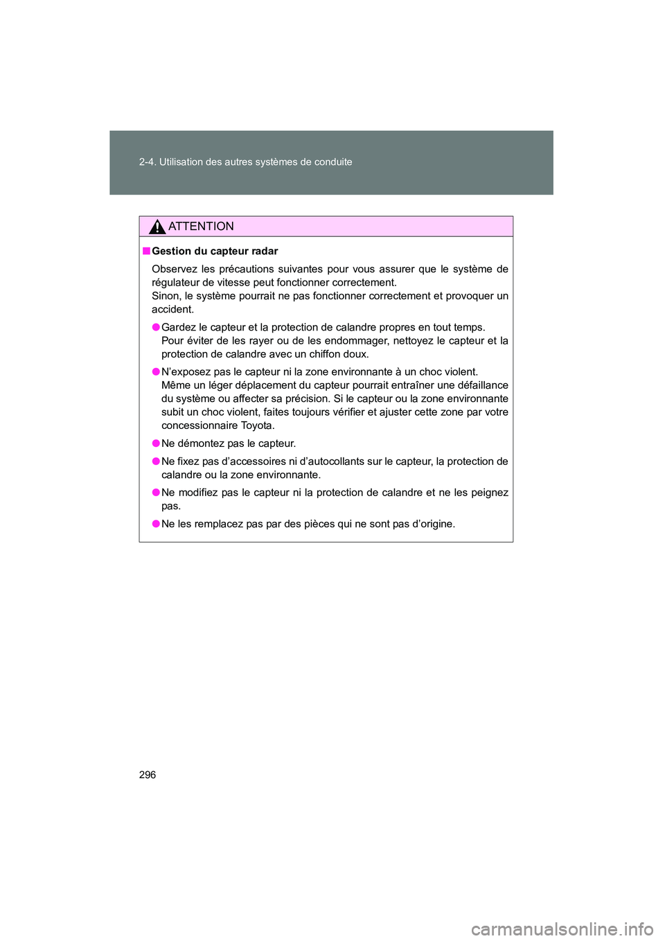 TOYOTA PRIUS 2015  Manuel du propriétaire (in French) 296 2-4. Utilisation des autres systèmes de conduite
PRIUS_OM_OM47A26D_(D)
AT T E N T I O N
■Gestion du capteur radar
Observez les précautions suivantes pour vous assurer que le système de
régul