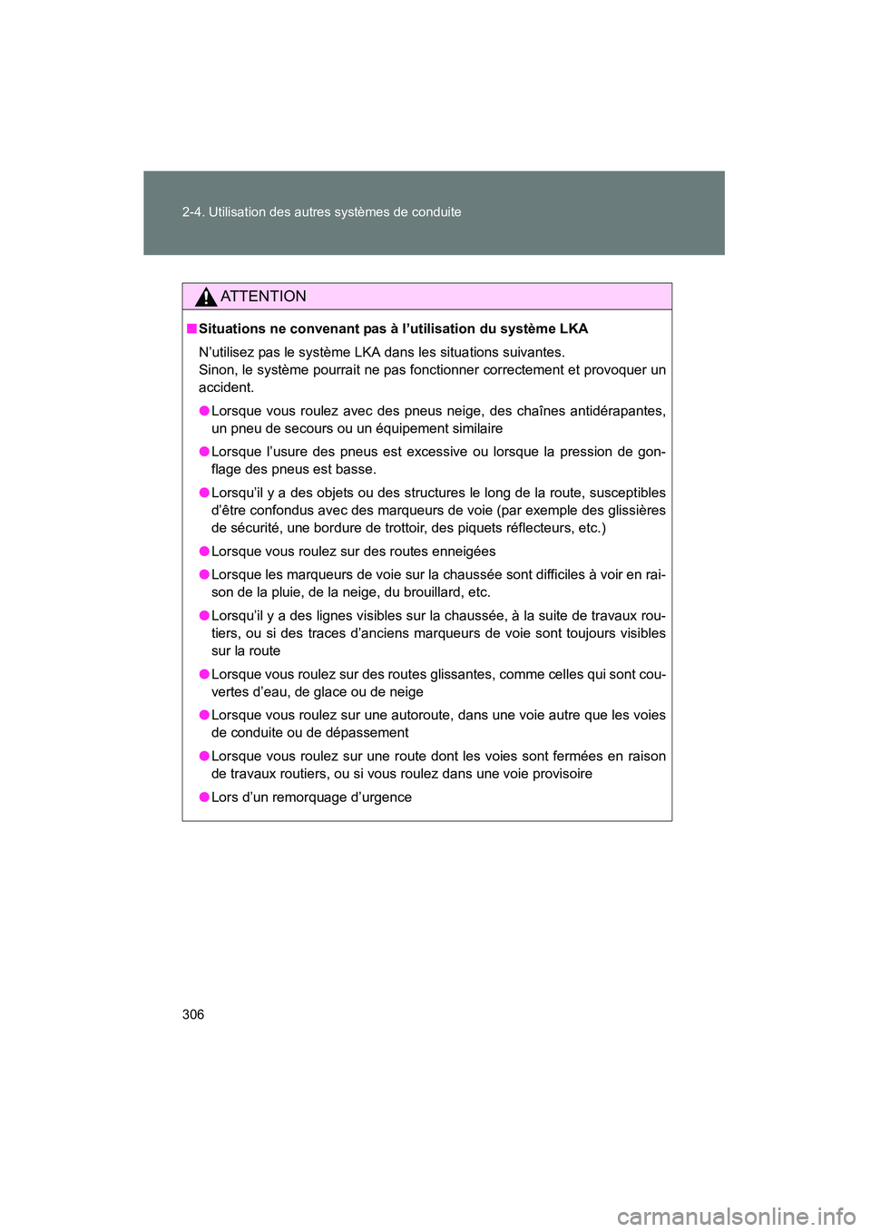 TOYOTA PRIUS 2015  Manuel du propriétaire (in French) 306 2-4. Utilisation des autres systèmes de conduite
PRIUS_OM_OM47A26D_(D)
AT T E N T I O N
■Situations ne convenant pas à l’utilisation du système LKA
N’utilisez pas le système LKA dans les