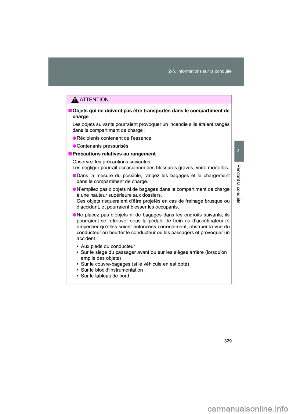 TOYOTA PRIUS 2015  Manuel du propriétaire (in French) 329
2-5. Informations sur la conduite
PRIUS_OM_OM47A26D_(D)
2
Pendant la conduite
AT T E N T I O N
■Objets qui ne doivent pas être transportés dans le compartiment de
charge
Les objets suivants po