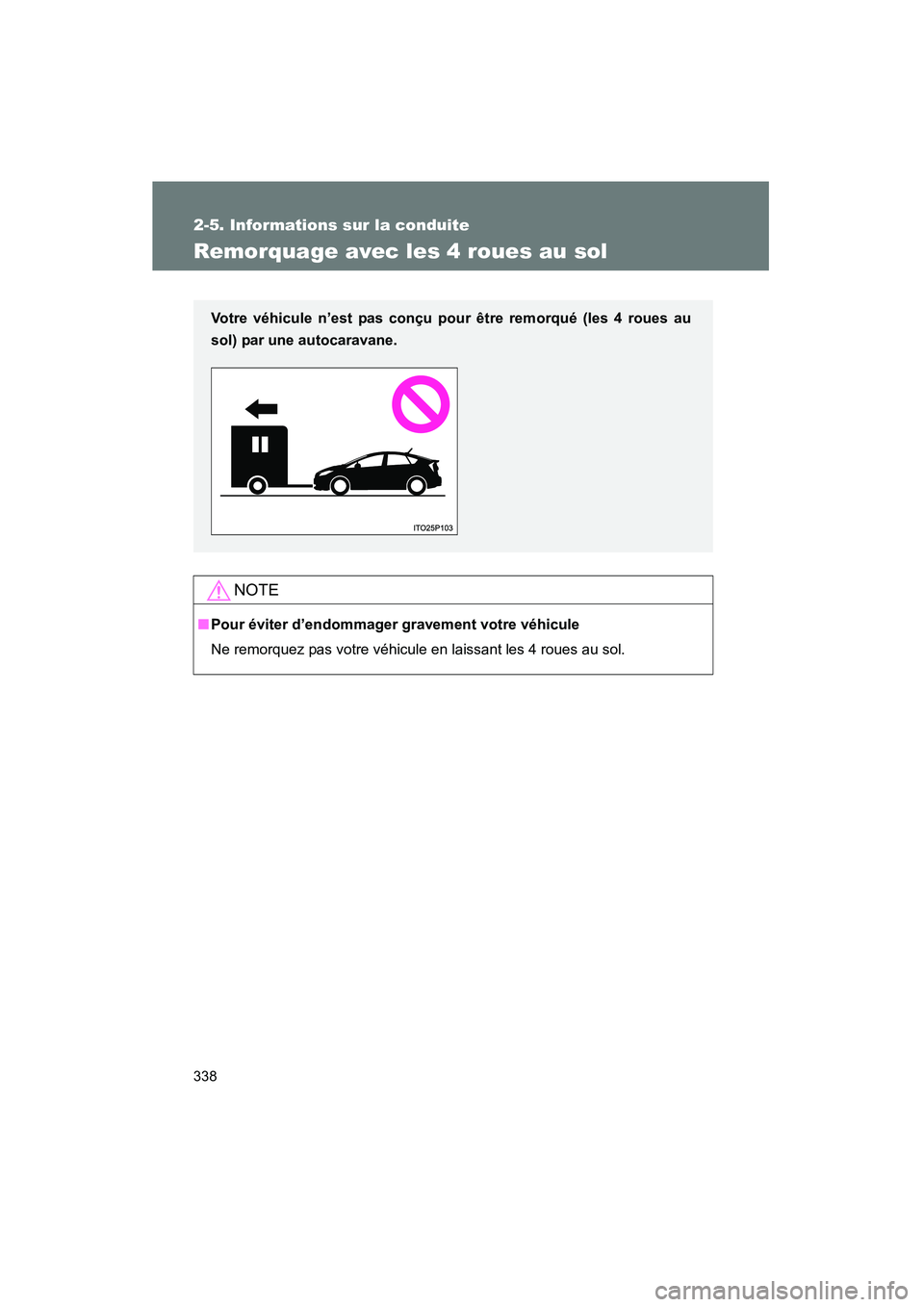 TOYOTA PRIUS 2015  Manuel du propriétaire (in French) 338
2-5. Informations sur la conduite
PRIUS_OM_OM47A26D_(D)
Remorquage avec les 4 roues au sol
NOTE
■Pour éviter d’endommager gravement votre véhicule
Ne remorquez pas votre véhicule en laissan