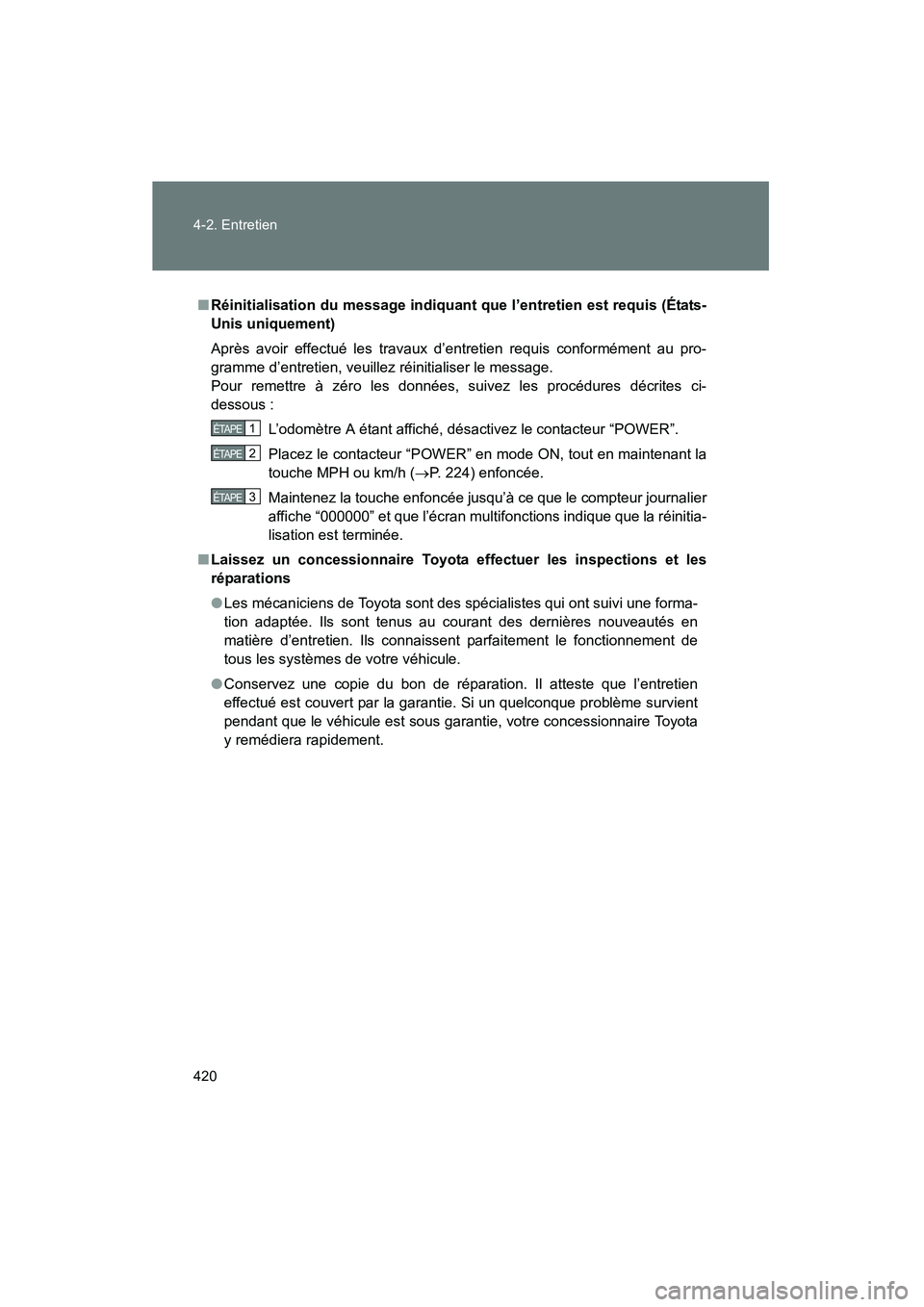 TOYOTA PRIUS 2015  Manuel du propriétaire (in French) 420 4-2. Entretien
PRIUS_OM_OM47A26D_(D)
■Réinitialisation du message indiquant que  l’entretien est requis (États-
Unis uniquement)
Après avoir effectué les travaux d’entretien requis confo