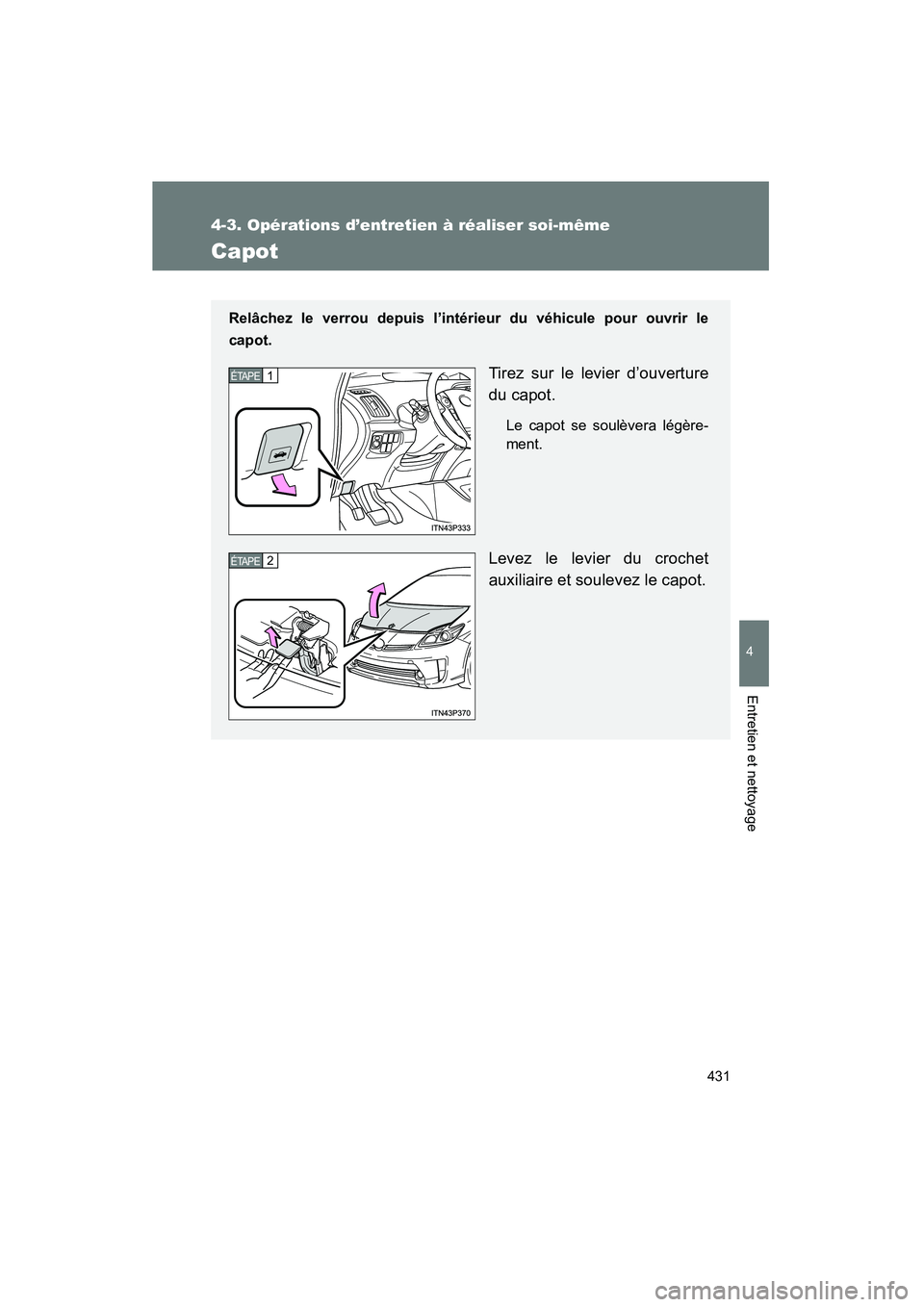 TOYOTA PRIUS 2015  Manuel du propriétaire (in French) 431
4-3. Opérations d’entretien à réaliser soi-même
PRIUS_OM_OM47A26D_(D)
4
Entretien et nettoyage
Capot
Relâchez le verrou depuis l’intérieur du véhicule pour ouvrir le
capot.
Tirez sur le
