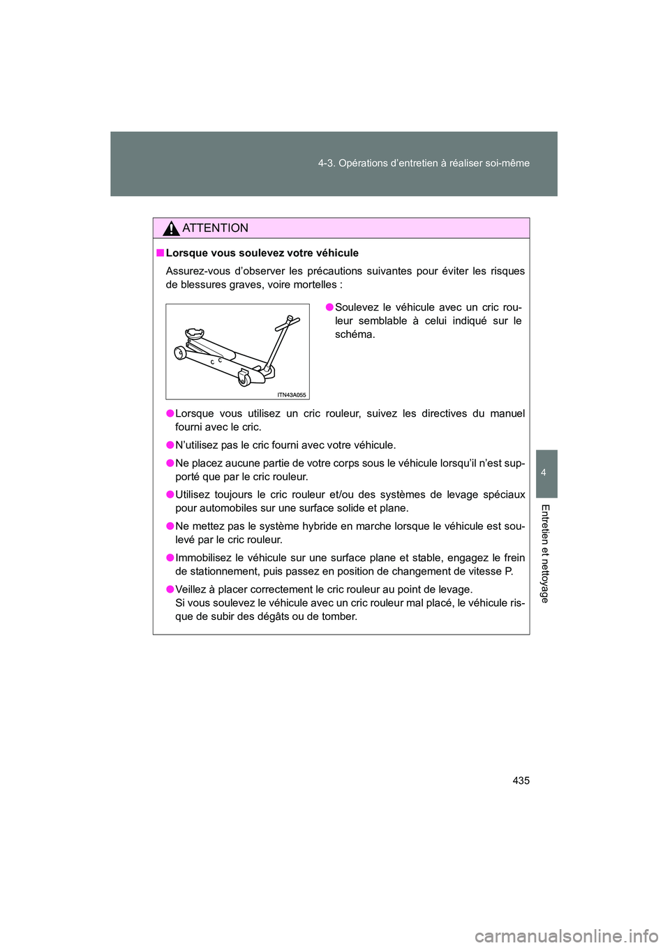 TOYOTA PRIUS 2015  Manuel du propriétaire (in French) 435
4-3. Opérations d’entretien à réaliser soi-même
PRIUS_OM_OM47A26D_(D)
4
Entretien et nettoyage
AT T E N T I O N
■
Lorsque vous soulevez votre véhicule
Assurez-vous d’observer les préca