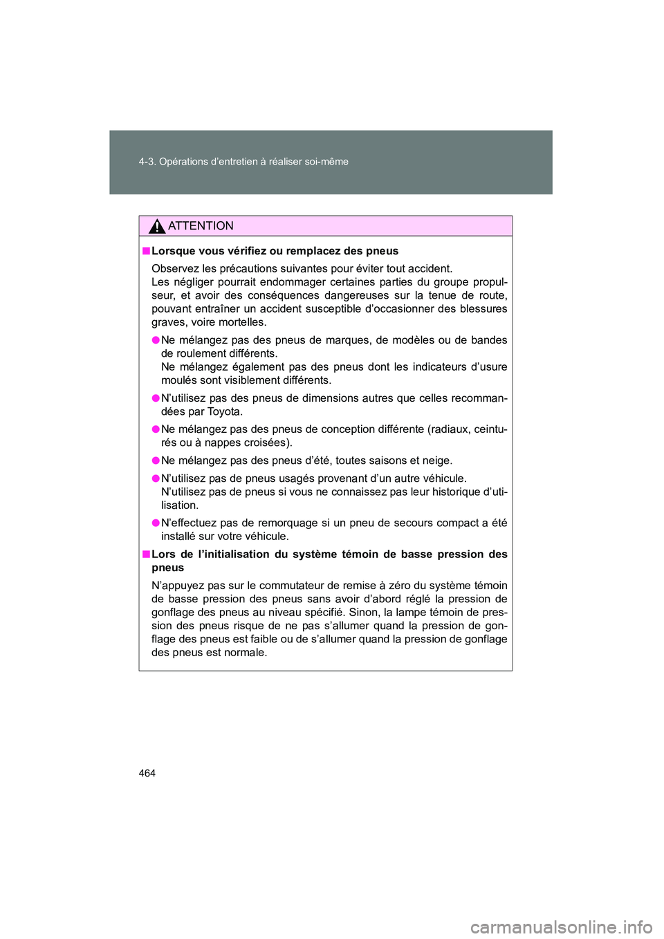 TOYOTA PRIUS 2015  Manuel du propriétaire (in French) 464 4-3. Opérations d’entretien à réaliser soi-même
PRIUS_OM_OM47A26D_(D)
AT T E N T I O N
■Lorsque vous vérifiez ou remplacez des pneus
Observez les précautions suivantes pour éviter tout 