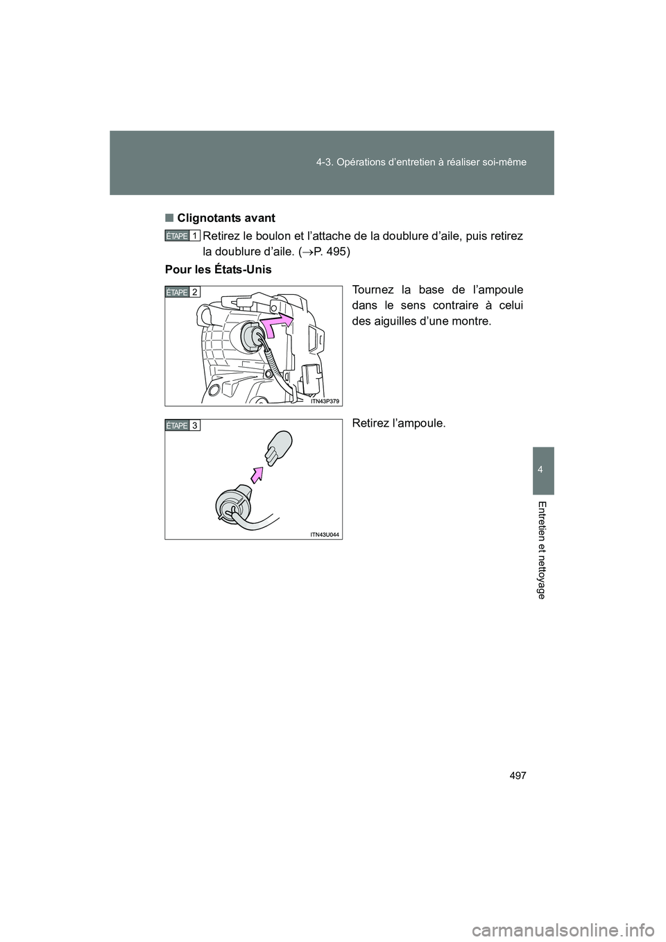 TOYOTA PRIUS 2015  Manuel du propriétaire (in French) 497
4-3. Opérations d’entretien à réaliser soi-même
PRIUS_OM_OM47A26D_(D)
4
Entretien et nettoyage
■
Clignotants avant
Retirez le boulon et l’attache de la doublure d’aile, puis retirez
la