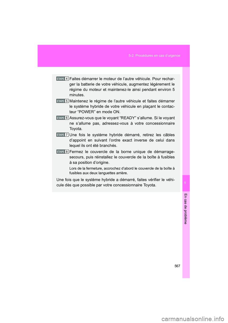 TOYOTA PRIUS 2015  Manuel du propriétaire (in French) 5
En cas de problème
567
5-2. Procédures en cas d’urgence
PRIUS_OM_OM47A26D_(D)
Faites démarrer le moteur de l’autre véhicule. Pour rechar-
ger la batterie de votre véhicule, augmentez légè