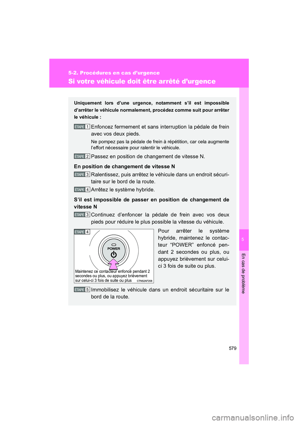 TOYOTA PRIUS 2015  Manuel du propriétaire (in French) 5
En cas de problème
579
5-2. Procédures en cas d’urgence
PRIUS_OM_OM47A26D_(D)
Si votre véhicule doit être ar rêté d’urgence
Uniquement lors d’une urgence, notamment s’il est impossible