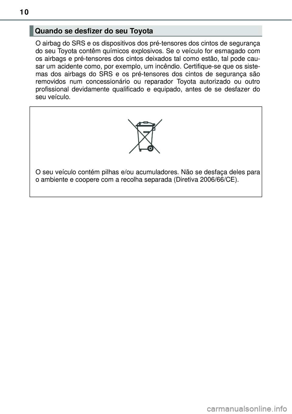 TOYOTA PRIUS 2015 Manual de utilização (in Portuguese) 10
O airbag do SRS e os dispositivos dos pré-tensores dos cintos de segurança
do seu Toyota contêm químicos explosivos. Se o veículo for esmagado com
os airbags e pré-tensores dos cintos deixado TOYOTA PRIUS 2015 Manual de utilização (in Portuguese) 10
O airbag do SRS e os dispositivos dos pré-tensores dos cintos de segurança
do seu Toyota contêm químicos explosivos. Se o veículo for esmagado com
os airbags e pré-tensores dos cintos deixado