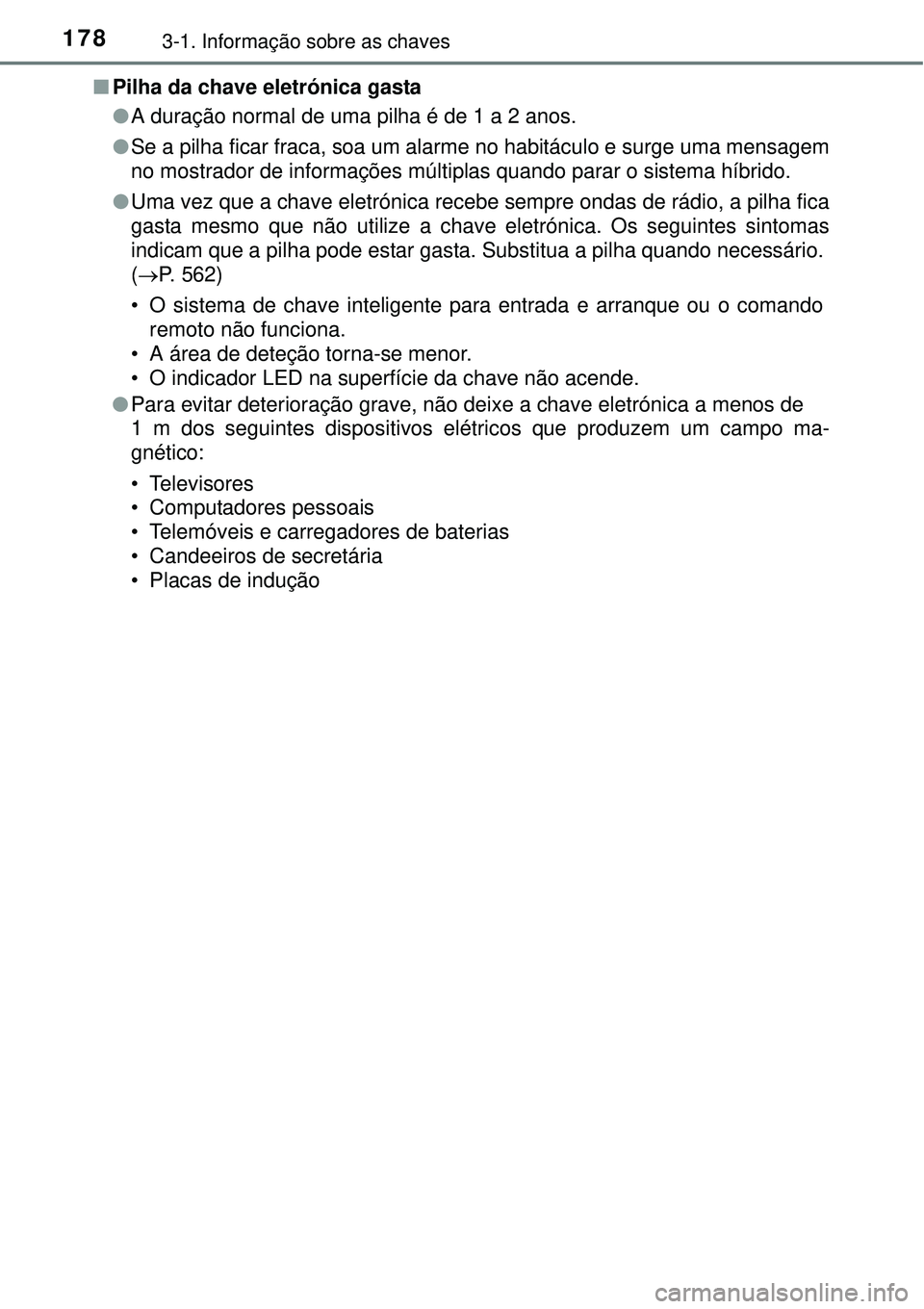 TOYOTA PRIUS 2015 Manual de utilização (in Portuguese) 1783-1. Informação sobre as chaves
nPilha da chave eletrónica gasta
lA duração normal de uma pilha é de 1 a 2 anos.
lSe a pilha ficar fraca, soa um alarme no habitáculo e surge uma mensagem
no TOYOTA PRIUS 2015 Manual de utilização (in Portuguese) 1783-1. Informação sobre as chaves
nPilha da chave eletrónica gasta
lA duração normal de uma pilha é de 1 a 2 anos.
lSe a pilha ficar fraca, soa um alarme no habitáculo e surge uma mensagem
no
