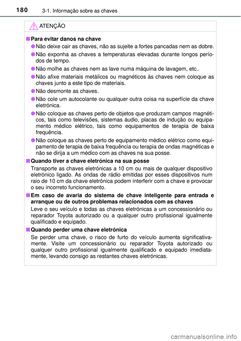TOYOTA PRIUS 2015  Manual de utilização (in Portuguese) 1803-1. Informação sobre as chaves
ATENÇÃO
nPara evitar danos na chave
lNão deixe cair as chaves, não as sujeite a fortes pancadas nem as dobre.
lNão exponha as chaves a temperaturas elevadas d