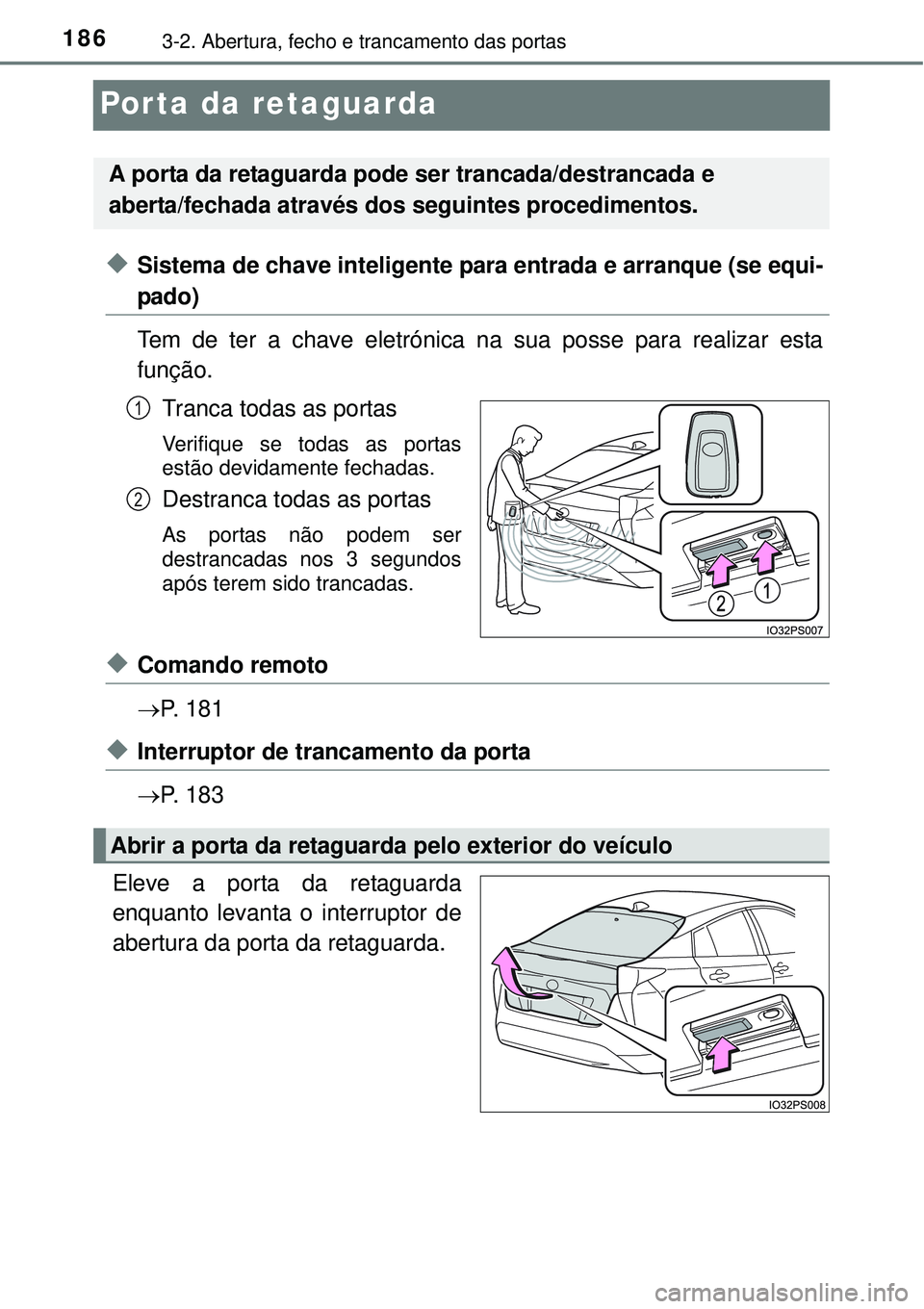 TOYOTA PRIUS 2015  Manual de utilização (in Portuguese) 1863-2. Abertura, fecho e trancamento das portas
Porta da retaguarda 
uSistema de chave inteligente para entrada e arranque (se equi-
pado)
Tem de ter a chave eletrónica na sua posse para realizar es