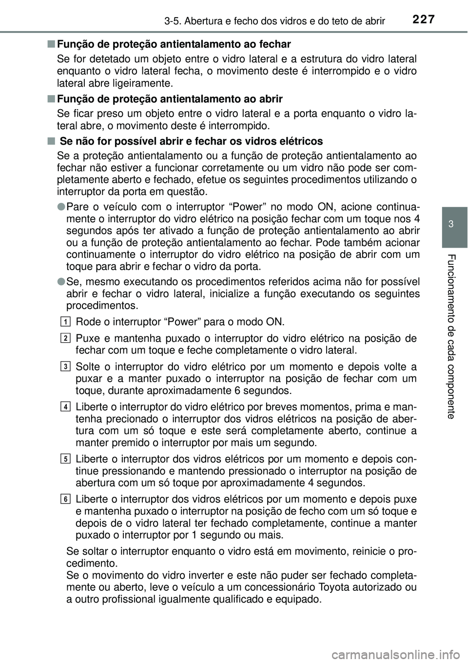 TOYOTA PRIUS 2015 Manual de utilização (in Portuguese) 2273-5. Abertura e fecho dos vidros e do teto de abrir
3
Funcionamento de cada componente
nFunção de proteção antientalamento ao fechar
Se for detetado um objeto entre o vidro lateral e a estrutur TOYOTA PRIUS 2015 Manual de utilização (in Portuguese) 2273-5. Abertura e fecho dos vidros e do teto de abrir
3
Funcionamento de cada componente
nFunção de proteção antientalamento ao fechar
Se for detetado um objeto entre o vidro lateral e a estrutur