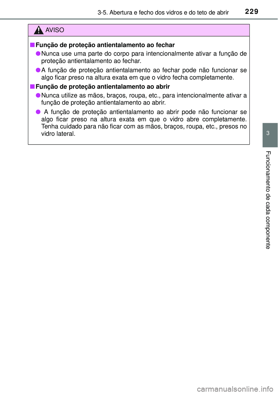 TOYOTA PRIUS 2015 Manual de utilização (in Portuguese) 2293-5. Abertura e fecho dos vidros e do teto de abrir
3
Funcionamento de cada componente
AV I S O
nFunção de proteção antientalamento ao fechar
lNunca use uma parte do corpo para intencionalmente TOYOTA PRIUS 2015 Manual de utilização (in Portuguese) 2293-5. Abertura e fecho dos vidros e do teto de abrir
3
Funcionamento de cada componente
AV I S O
nFunção de proteção antientalamento ao fechar
lNunca use uma parte do corpo para intencionalmente